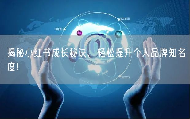 揭秘小红书成长秘诀，轻松提升个人品牌知名度！