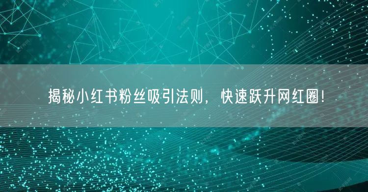 揭秘小红书粉丝吸引法则，快速跃升网红圈！
