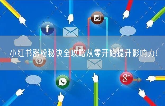 小红书涨粉秘诀全攻略从零开始提升影响力！