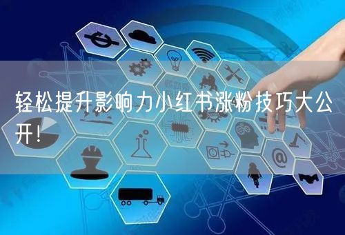轻松提升影响力小红书涨粉技巧大公开！