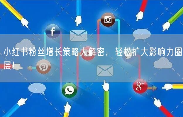 小红书粉丝增长策略大解密，轻松扩大影响力圈层！