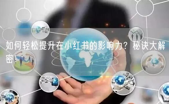 如何轻松提升在小红书的影响力？秘诀大解密！