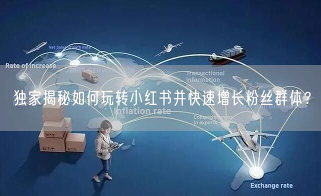独家揭秘如何玩转小红书并快速增长粉丝群体？