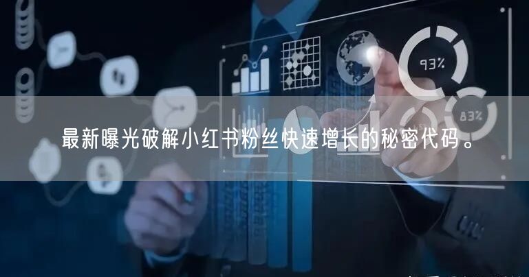 最新曝光破解小红书粉丝快速增长的秘密代码。