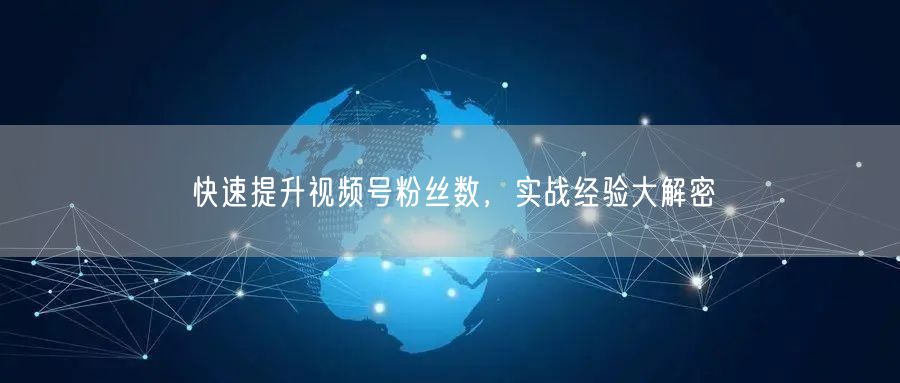 快速提升视频号粉丝数，实战经验大解密