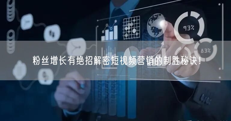 粉丝增长有绝招解密短视频营销的制胜秘诀！