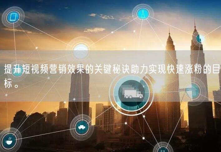 提升短视频营销效果的关键秘诀助力实现快速涨粉的目标。