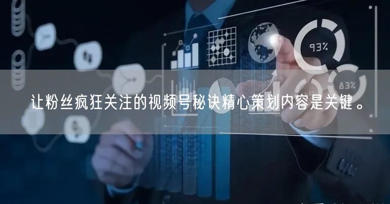 让粉丝疯狂关注的视频号秘诀精心策划内容是关键。