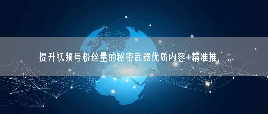 提升视频号粉丝量的秘密武器优质内容+精准推广。