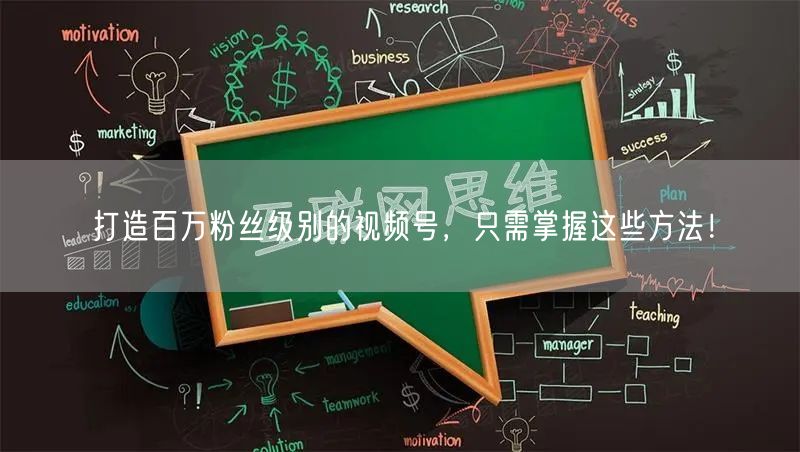 打造百万粉丝级别的视频号，只需掌握这些方法！