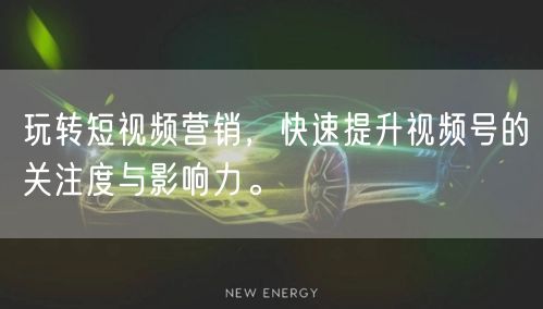 玩转短视频营销，快速提升视频号的关注度与影响力。