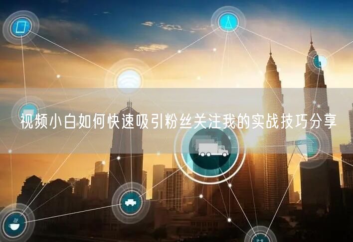 视频小白如何快速吸引粉丝关注我的实战技巧分享