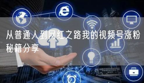 从普通人到网红之路我的视频号涨粉秘籍分享