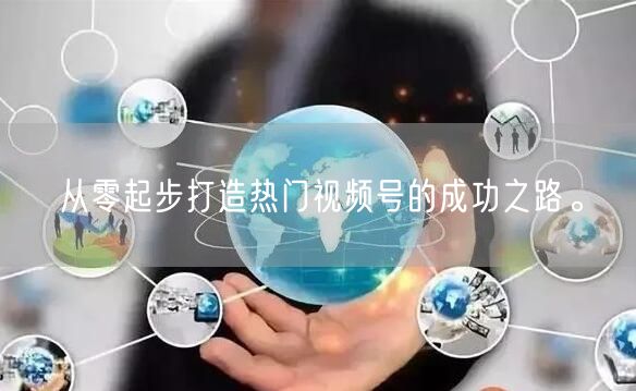 从零起步打造热门视频号的成功之路。