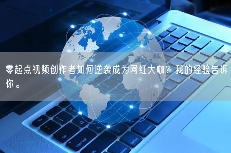 零起点视频创作者如何逆袭成为网红大咖？我的经验告诉你。