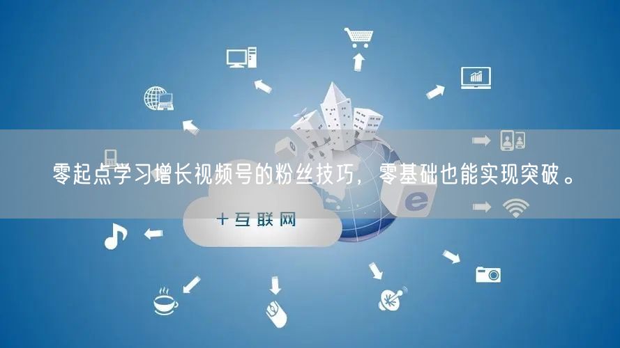 零起点学习增长视频号的粉丝技巧，零基础也能实现突破。