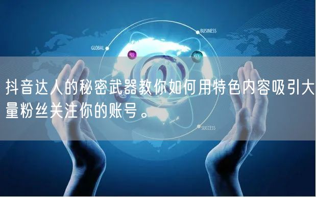 抖音达人的秘密武器教你如何用特色内容吸引大量粉丝关注你的账号。