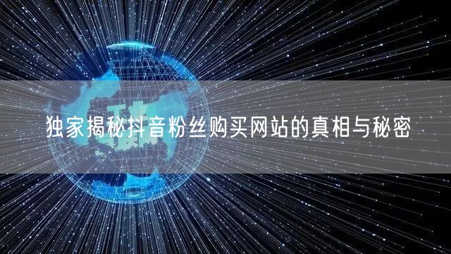 独家揭秘抖音粉丝购买网站的真相与秘密