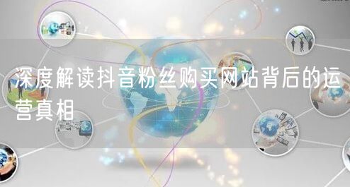 深度解读抖音粉丝购买网站背后的运营真相