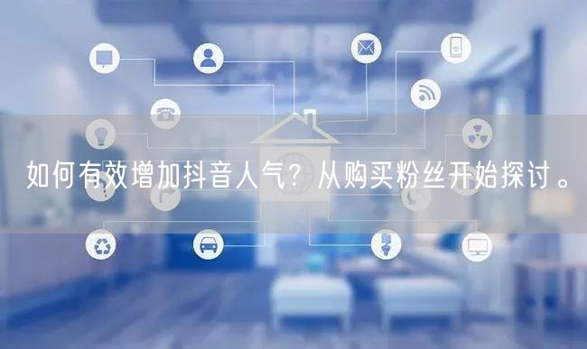 如何有效增加抖音人气？从购买粉丝开始探讨。