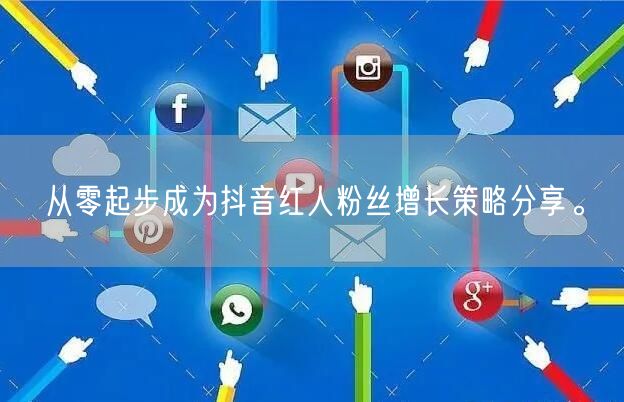 从零起步成为抖音红人粉丝增长策略分享。