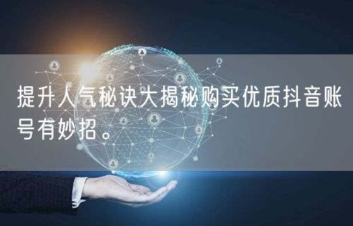 提升人气秘诀大揭秘购买优质抖音账号有妙招。
