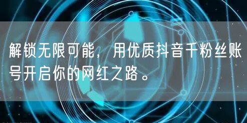 解锁无限可能，用优质抖音千粉丝账号开启你的网红之路。