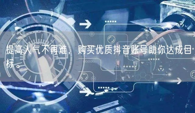 提高人气不再难，购买优质抖音账号助你达成目标。
