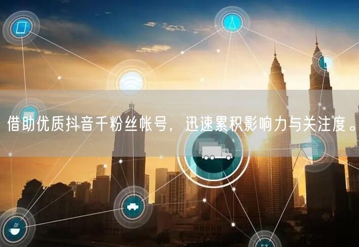 借助优质抖音千粉丝帐号，迅速累积影响力与关注度。