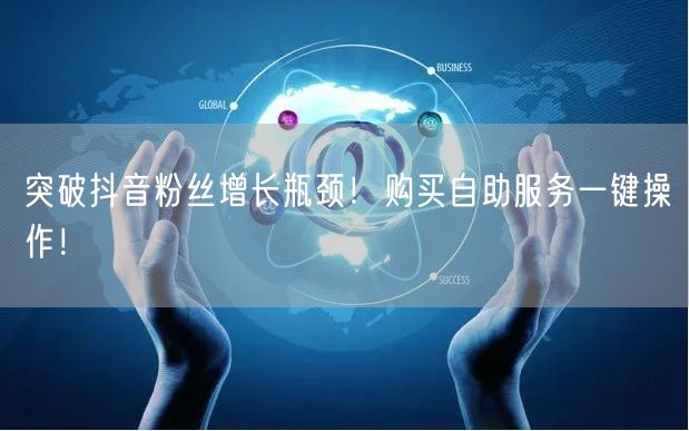 突破抖音粉丝增长瓶颈！购买自助服务一键操作！