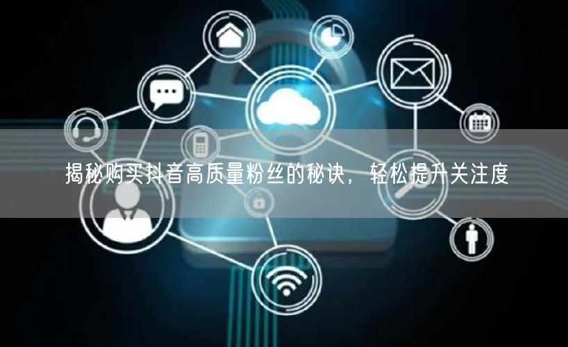 揭秘购买抖音高质量粉丝的秘诀，轻松提升关注度
