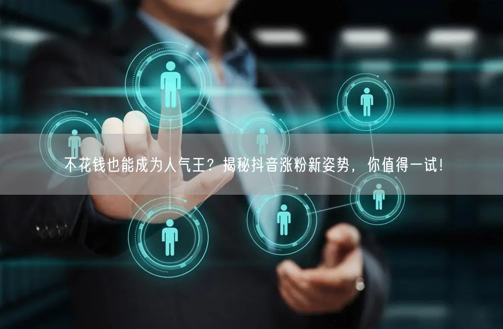 不花钱也能成为人气王？揭秘抖音涨粉新姿势，你值得一试！