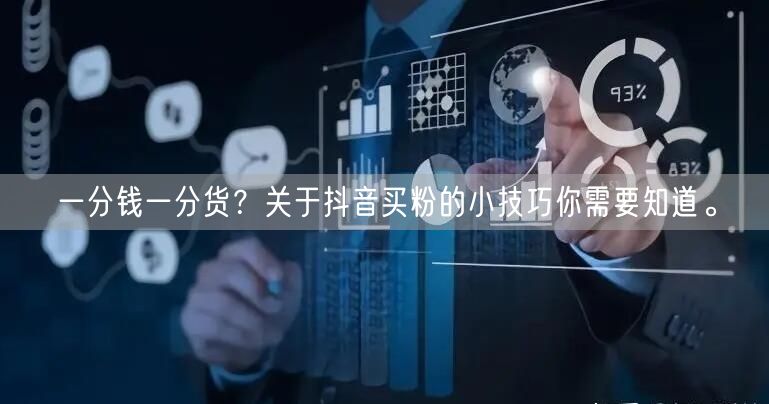 一分钱一分货？关于抖音买粉的小技巧你需要知道。