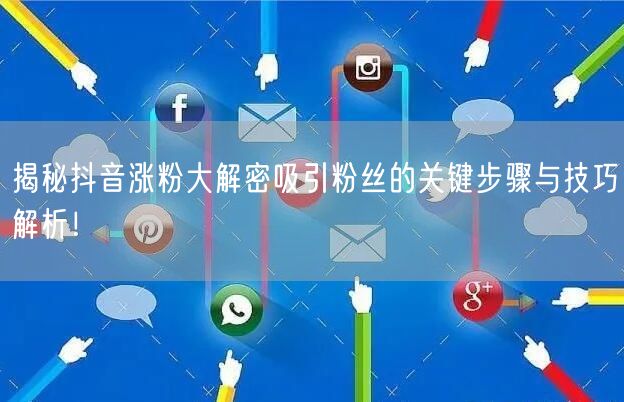 揭秘抖音涨粉大解密吸引粉丝的关键步骤与技巧解析！