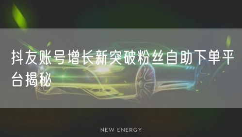 抖友账号增长新突破粉丝自助下单平台揭秘