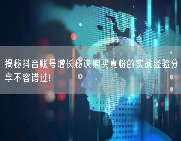 揭秘抖音账号增长秘诀购买真粉的实战经验分享不容错过!