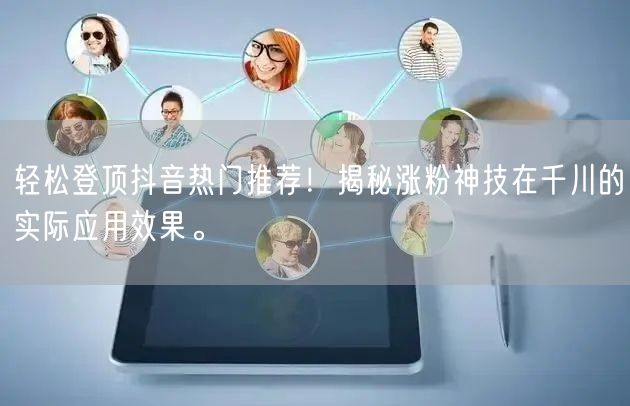 轻松登顶抖音热门推荐！揭秘涨粉神技在千川的实际应用效果。
