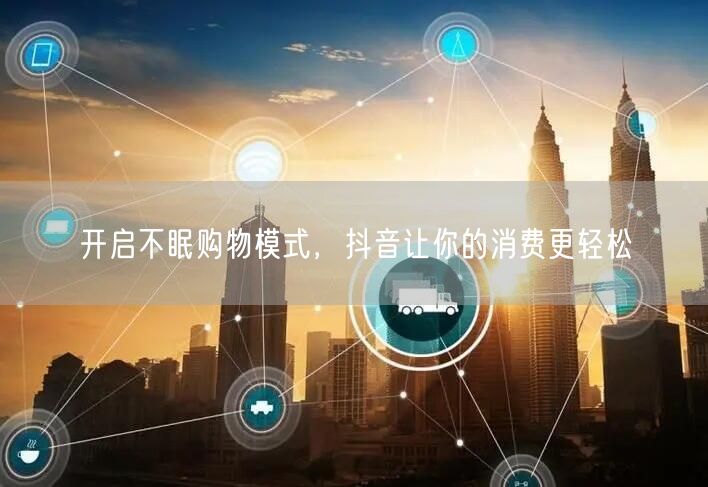 开启不眠购物模式，抖音让你的消费更轻松