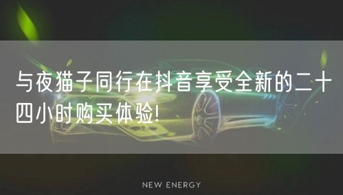与夜猫子同行在抖音享受全新的二十四小时购买体验!