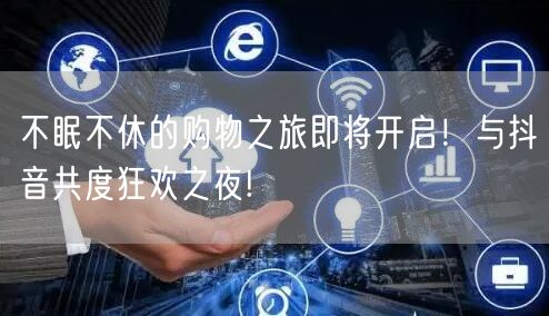不眠不休的购物之旅即将开启！与抖音共度狂欢之夜!