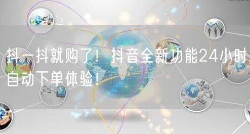抖一抖就购了！抖音全新功能24小时自动下单体验！