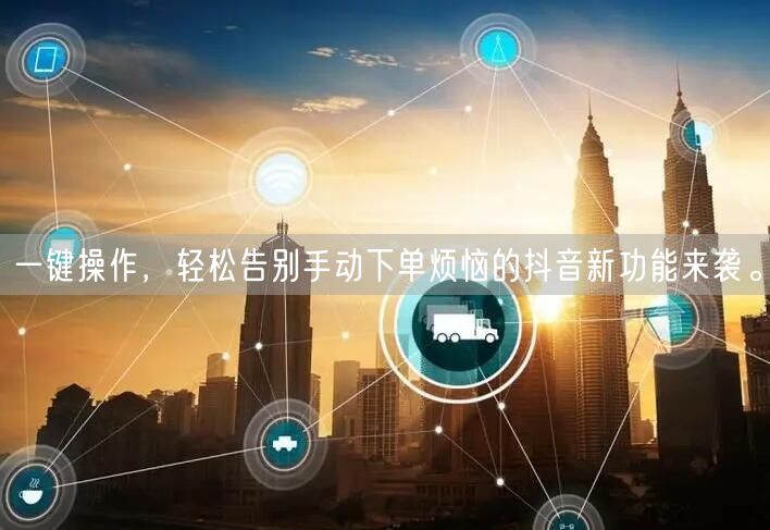 一键操作，轻松告别手动下单烦恼的抖音新功能来袭。