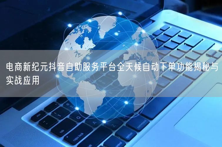 电商新纪元抖音自助服务平台全天候自动下单功能揭秘与实战应用