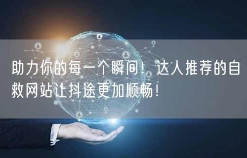 助力你的每一个瞬间！达人推荐的自救网站让抖途更加顺畅！