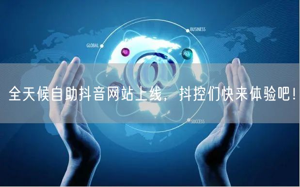 全天候自助抖音网站上线，抖控们快来体验吧！