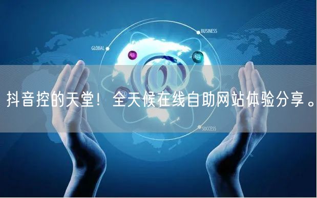 抖音控的天堂！全天候在线自助网站体验分享。
