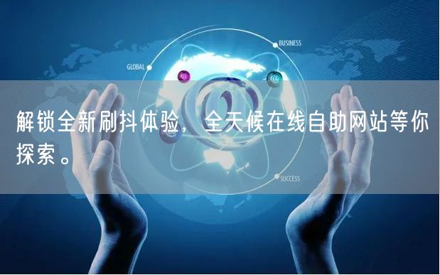 解锁全新刷抖体验，全天候在线自助网站等你探索。