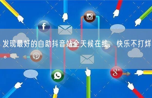 发现最好的自助抖音站全天候在线，快乐不打烊。